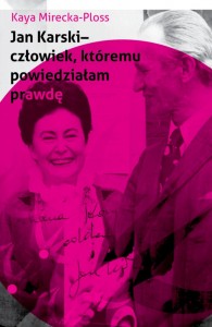 Kaja Mirecka-Ploss "Jan Karski. Człowiek, któremu powiedziałam prawdę.